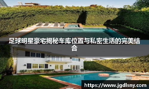 足球明星豪宅揭秘车库位置与私密生活的完美结合